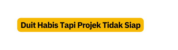 Duit Habis Tapi Projek Tidak Siap